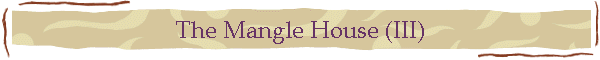 The Mangle House (III)