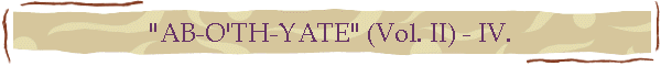 "AB-O'TH-YATE" (Vol. II) - IV.