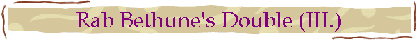 Rab Bethune's Double (III.)