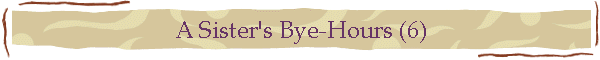 A Sister's Bye-Hours (6)
