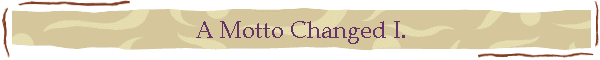 A Motto Changed I.
